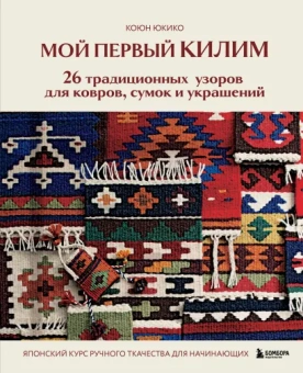 Юкико Коюн: Мой первый КИЛИМ. 26 традиционных узоров для ковров, сумок и украшений. Японский курс ручного ткачества для начинающих