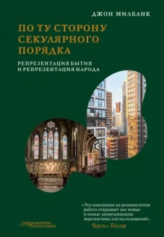 Джон Милбанк: По ту сторону секулярного порядка. Репрезентация бытия и репрезентация народа