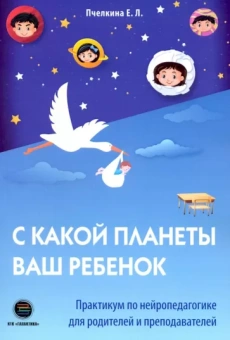 Екатерина Пчелкина: С какой планеты ваш ребенок. Практикум по нейропедагогике для родителей и преподавателей