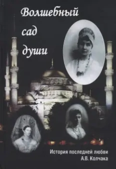 Светлана Макуренкова: Волшебный сад души. История последней любви А. В. Колчака. Переписка А. В. Колчака и А. В. Тимиревой