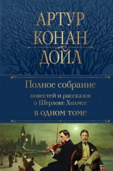 Артур Дойл: Полное собрание повестей и рассказов о Шерлоке Холмсе в одном томе