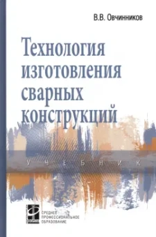 Виктор Овчинников: Технология изготовления сварных конструкций. Учебник