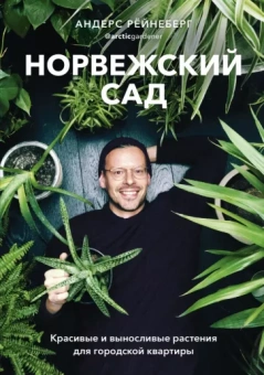 Андерс Рёйнеберг: Норвежский сад. Красивые и выносливые растения для городской квартиры