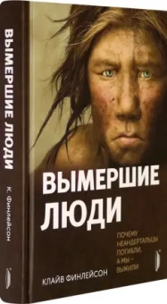 Клайв Финлейсон: Вымершие люди. Почему неандертальцы погибли, а мы — выжили