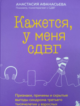 Анастасия Афанасьева: Кажется, у меня СДВГ. Признаки, причины и скрытые выгоды синдрома третьего тысячелетия у взрослых