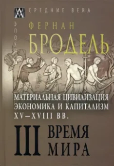 Фернан Бродель: Материальная цивилизация, экономика и капитализм, XV-XVIII вв. Том 3. Время мира