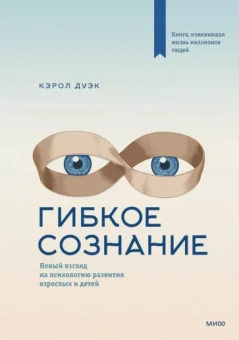 Кэрол Дуэк: Гибкое сознание. Новый взгляд на психологию развития взрослых и детей
