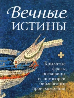 Вечные истины. Крылатые фразы, пословицы и поговорки библейского происхождения