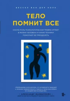Ван дер Колк Бессел: Тело помнит все: какую роль психологическая травма играет в жизни человека и какие техники помогают