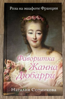 Наталия Сотникова: Фаворитка Жанна Дюбарри. Роза на эшафоте Франции