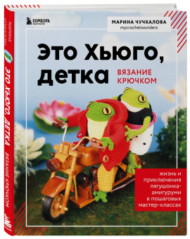 Марина Чучкалова: Это Хьюго, детка. Амигуруми-лягушонок. Жизнь и приключения в пошаговых мастер-классах