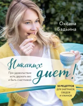 Оксана Бадьина: Никаких диет! Про удовольствие есть, держать вес и быть счастливой