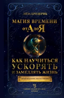 Лиза Бродерик: Магия времени от А до Я. Как научиться ускорять и замедлять жизнь