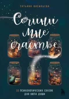 Татьяна Васильева: Сочини мне счастье. 55 психологических сказок