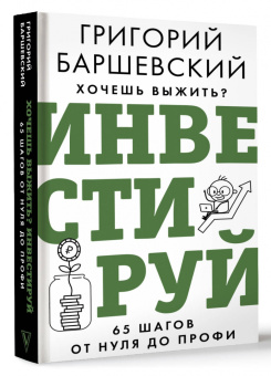 Григорий Баршевский: Хочешь выжить? Инвестируй! 65 шагов от нуля до профи