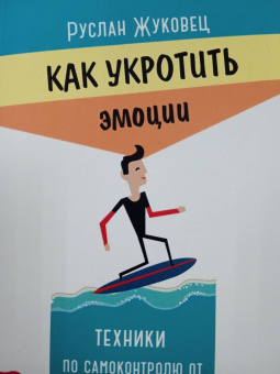 Руслан Жуковец: Как укротить эмоции. Техники по самоконтролю от профессионального психолога