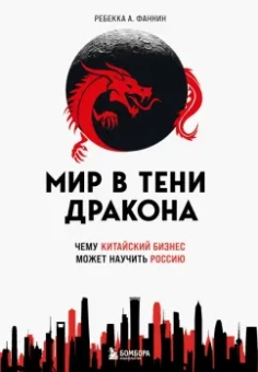 Ребекка Фаннин: Мир в тени дракона. Чему китайский бизнес может научить Россию