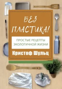Кристоф Шульц: Без пластика! Простые рецепты экологичной жизни