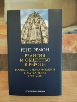 Ремон Рене: Религия и общество в Европе. Процесс секуляризации в XIX и XX веках. 1789-2000