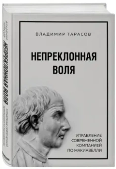 Владимир Тарасов: Непреклонная воля. Управление современной компанией по Макиавелли