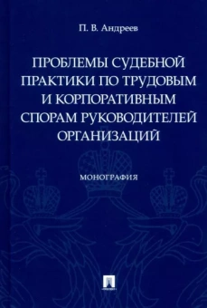 Павел Андреев: Проблемы судебной практики по трудовым и корпоративным спорам руководителей организаций. Монография