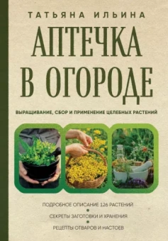 Татьяна Ильина: Аптечка в огороде. Выращивание, сбор и применение целебных растений