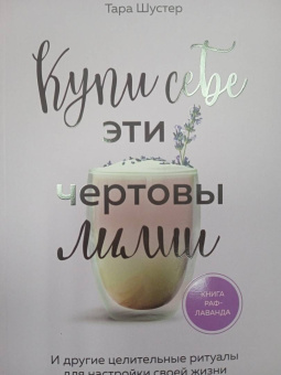 Тара Шустер: Купи себе эти чертовы лилии. И другие целительные ритуалы для настройки своей жизни