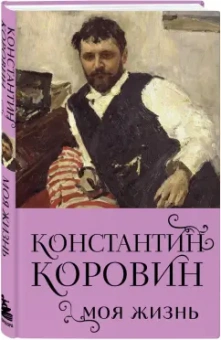 Константин Коровин: Константин Коровин. Моя жизнь