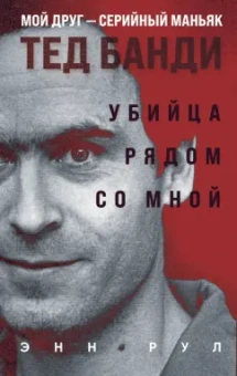 Энн Рул: Убийца рядом со мной. Мой друг — серийный маньяк Тед Банди