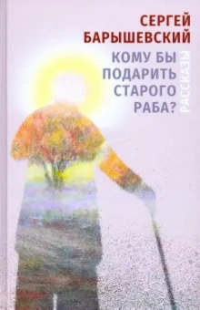 Сергей Барышевский: Кому бы подарить старого раба? Рассказы