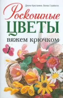 Джина Кристанини: Роскошные цветы:  Вяжем крючком
