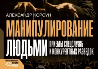 Александр Корсун: Манипулирование людьми. Приемы спецслужб и конкурентных разведок