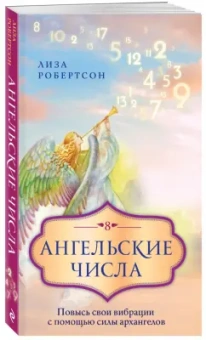 Лиза Робертсон: Ангельские числа. Повысь свои вибрации с помощью силы архангелов