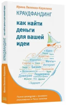 Ирина Лиленко-Карелина: Краудфандинг. Как найти деньги для вашей идеи. Полное руководство с примерами