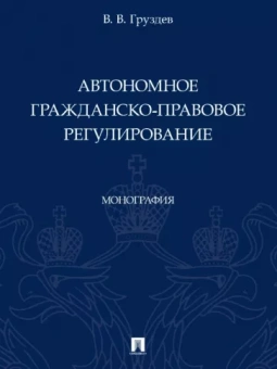 Владислав Груздев: Автономное гражданско-правовое регулирование. Монография