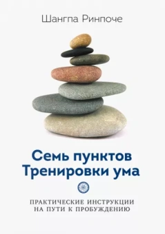 Шангпа Ринпоче: Семь пунктов Тренировки ума. Практические инструкции на пути к пробуждению