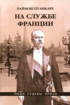 Раймон Пуанкаре: На службе Франции