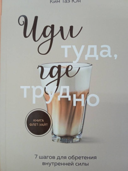 Таэ Ким: Иди туда, где трудно. 7 шагов для обретения внутренней силы