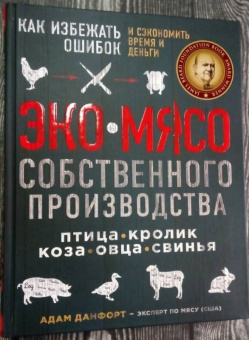 Адам Данфорт: ЭКОМЯСО собственного производства. Как избежать ошибок и сэкономить время и деньги. Птица, кролик