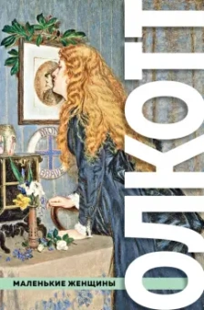 Луиза Олкотт: Все истории о маленьких женщинах и маленьких мужчинах