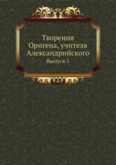 Ориген: Творения Оригена, учителя Александрийского. Выпуск 1