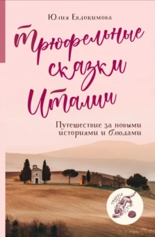 Юлия Евдокимова: Трюфельные сказки Италии. Путешествие за новыми историями и блюдами