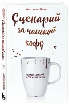 Алессандра Пилар: Сценарий за чашкой кофе. Напиши сценарий за 10 минут в день