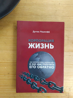 Дуглас Рашкофф: Корпорация "Жизнь". Как корпоративизм завоевал мир и как нам получить его обратно