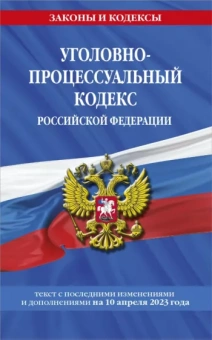 Уголовно-процессуальный кодекс РФ по состоянию на 10.04.23