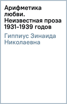 Зинаида Гиппиус: Арифметика любви. Неизвестная проза 1931-1939 годов