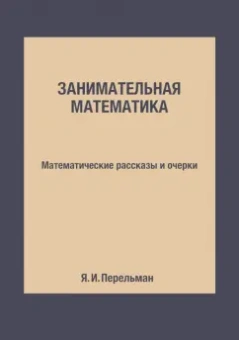Яков Перельман: Занимательная математика. Математические рассказы и очерки