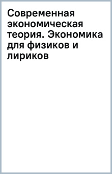 Современная экономическая теория. Экономика для физиков и лириков