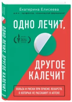 Екатерина Елисеева: Одно лечит, другое калечит. Польза и риски при приеме лекарств, о которых не расскажут в аптеке