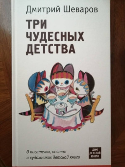 Дмитрий Шеваров: Три чудесных детства. О писателях, поэтах и художниках детской книги
